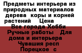 Предметы интерьера из природных материалов: дерева, коры и корней растений. › Цена ­ 1 000 - Все города Хобби. Ручные работы » Для дома и интерьера   . Чувашия респ.,Порецкое. с.